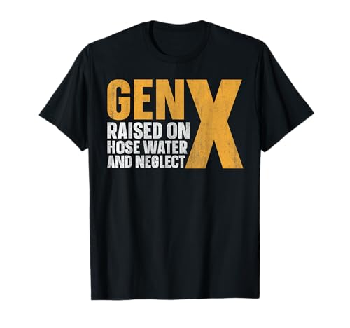 Gen X Raised On Hose Water And Neglect T-Shirt