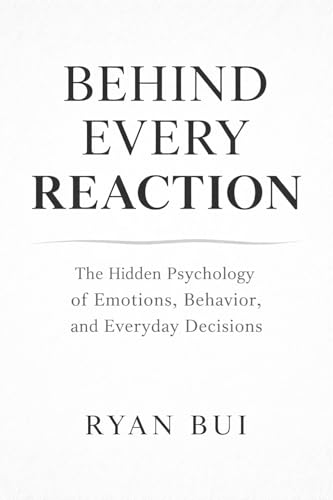 Behind Every Reaction: The Hidden Psychology of Emotions, Behavior, and Everyday Decisions