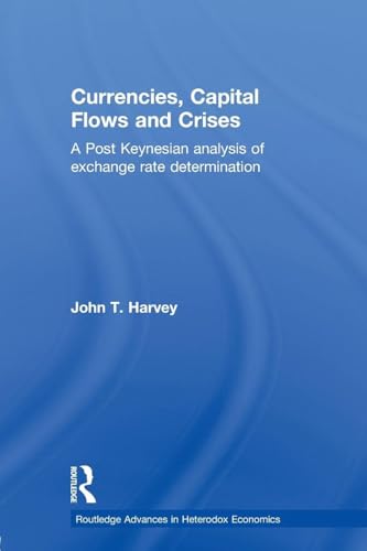 Currencies, Capital Flows and Crises: A Post Keynesian Analysis of Exchange Rate Determination (Routledge Advances in Heterodox Economics)