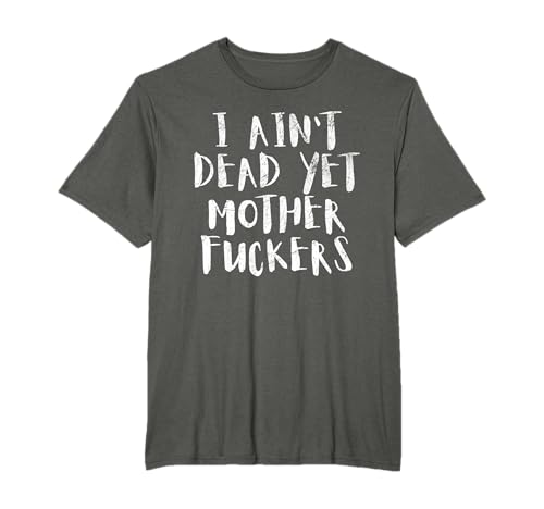 I Aint Dead Yet Mother Fuckers T-Shirt Old People Gag Gifts T-Shirt