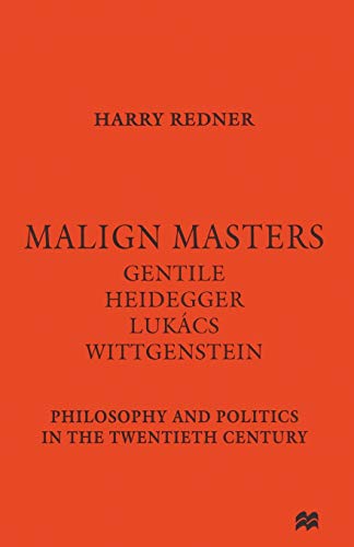 Malign Masters Gentile Heidegger Lukács Wittgenstein: Philosophy and Politics in the Twentieth Century