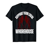 Support Your Local Whorehouse, Funny Sarcastic T-Shirt