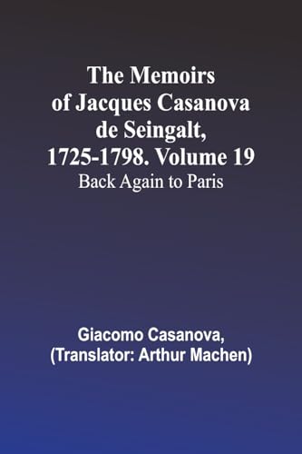 The Memoirs of Jacques Casanova de Seingalt, 1725-1798. Volume 19: Back Again to Paris