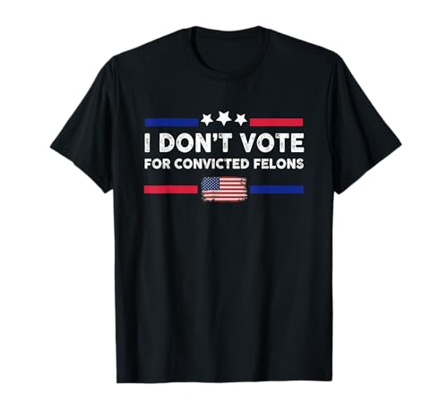 I Don't Vote For Convicted Felons Anti-Trump T-Shirt