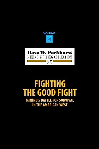 Fighting the Good Fight: Mining's Battle for Survival in the American West (Dave W. Parkhurst Mining Writing Collection)