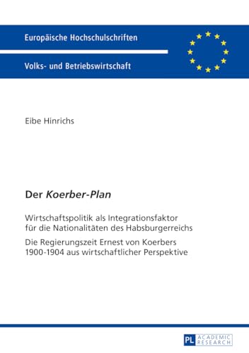 Der «Koerber-Plan»: Wirtschaftspolitik als Integrationsfaktor für die Nationalitäten des Habsburgerreichs- Die Regierungszeit Ernest von Koerbers ... Universitaires Européennes) (German Edition)