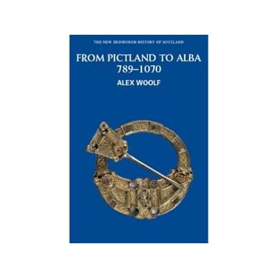 From Pictland to Alba: Scotland, 789-1070 (New Edinburgh History of Scotland)