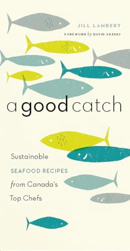 A Good Catch: Sustainable Seafood Recipes from Canada's Top Chefs (David Suzuki Institute)