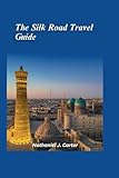 The Silk Road Travel Guide 2025: Embark on a Journey Through the Ancient Trade Route Connecting East and West