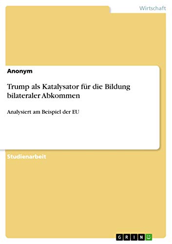 Trump als Katalysator für die Bildung bilateraler Abkommen: Analysiert am Beispiel der EU (German Edition)