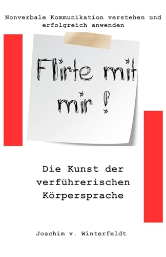 Flirte mit mir!: Die Kunst der verführerischen Körpersprache (Nonverbale Kommunikation verstehen und erfolgreich anwenden, Band 2)