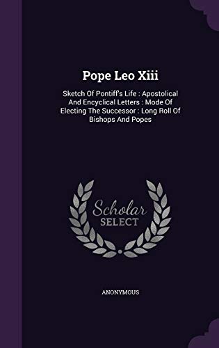 Pope Leo Xiii: Sketch Of Pontiff's Life: Apostolical And Encyclical Letters: Mode Of Electing The Successor: Long Roll Of Bishops And Popes