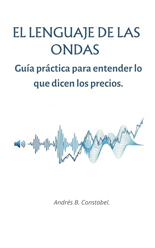 EL LENGUAJE DE LAS ONDAS: Guía práctica para entender lo que dicen los precios. (Spanish Edition)