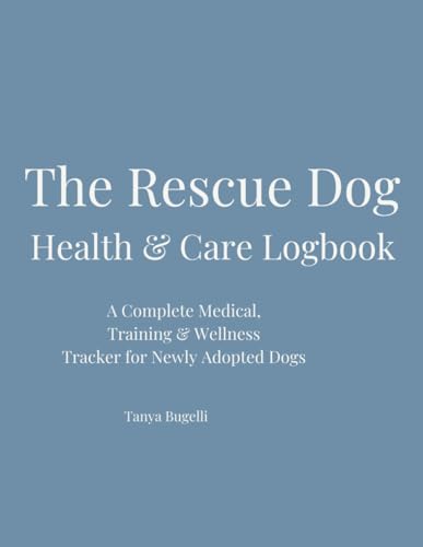 The Rescue Dog Health & Care Logbook: A Complete Medical, Training & Wellness Tracker for Newly Adopted Dogs