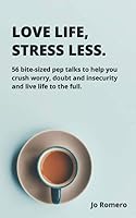 Love Life, Stress Less: 56 bite-sized pep talks to help you crush worry, doubt and insecurity and live life to the full 1985234963 Book Cover