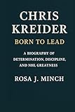 CHRIS KREIDER:BORN TO LEAD: A BIOGRAPHY OF DETERMINATION,DISCIPLINE ,AND NHL GREATNESS