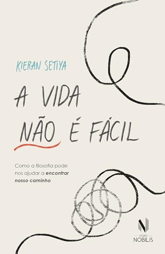A vida não é fácil: Como a filosofia pode nos ajudar a encontrar nosso caminho