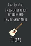 Guitar gifts for men: I May Look Like I'm Listening to You But In My Head I Am Thinking About Guitar...