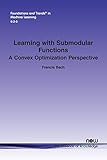 Learning with Submodular Functions: A Convex Optimization Perspective (Foundations and Trends(r) in Machine Learning)