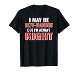 I May Be Left Handed but I'm Always Right Funny Lefty Gifts T-Shirt