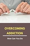  Overcoming Addiction: How Can You Do