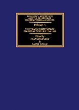 The Transformation of Political Culture 1789-1848 (The French Revolution and the Creation of Modern Political Culture)