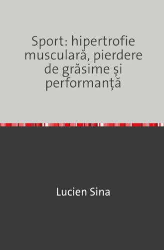 Sport: hipertrofie musculară, pierdere de grăsime și performanță (Romanian Edition)