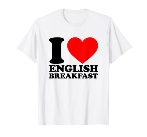 I Love English Breakfast I Heart English Breakfast Food Love Camiseta