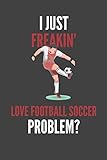 I Just Freakin' Love Football Soccer: Soccer Lovers Gift Lined Notebook Journal 110 Pages