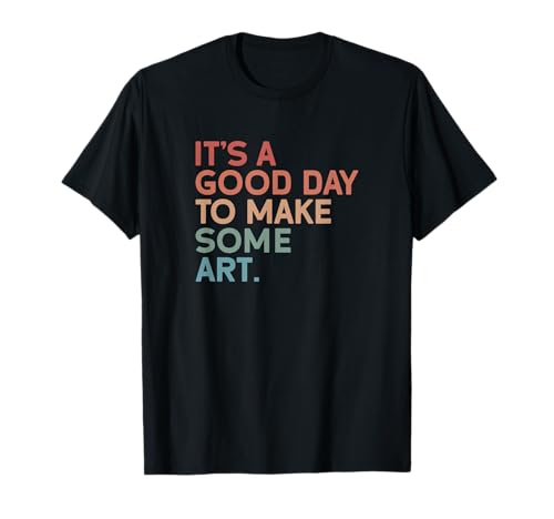 It's A Good Day To Make Some Art Teacher Art Lover Gift T-Shirt