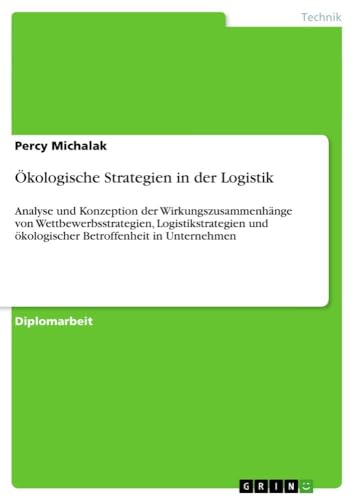 Ökologische Strategien in der Logistik: Analyse und Konzeption der Wirkungszusammenhänge von Wettbewerbsstrategien, Logistikstrategien und ökologischer Betroffenheit in Unternehmen (German Edition)