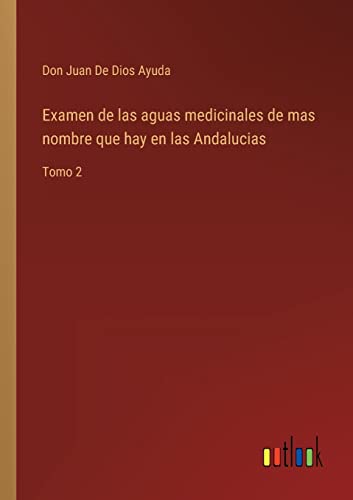 Examen de las aguas medicinales de mas nombre que hay en las Andalucias: Tomo 2 (Spanish Edition)