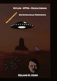 Hitler - UFOs - Okkultismus: Die unheilvolle Verbindung - Roland M. Horn 
