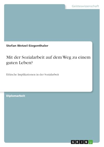 Mit der Sozialarbeit auf dem Weg zu einem guten Leben?: Ethische Implikationen in der Sozialarbeit (German Edition)