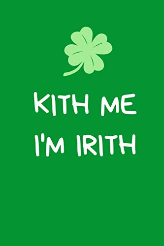  Kith Me I\'m Irith: Funny Irish Gifts For Men & Women: Rude St Patrick\'s Day Green Shamrock Notebook