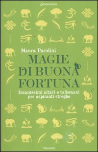 Magie di buona fortuna. Incantesimi altari e talismani per aspiranti streghe Magie di buona fortuna. Incantesimi altari e talismani per aspiranti streghe