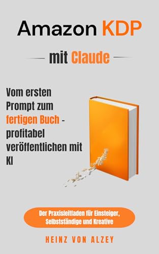Amazon KDP mit Claude – vom ersten Prompt zum fertigen Buch – profitabel veröffentlichen mit KI: Der Praxisleitfaden für Einsteiger, Selbstständige und Kreative