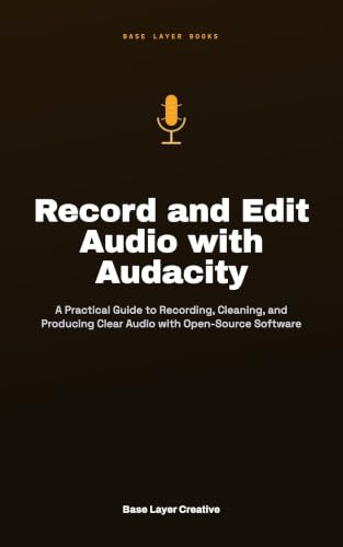 Record and Edit Audio with Audacity: Practical Guide to Recording, Cleaning, and Producing Clear Audio with Open-Source Software (English Edition)