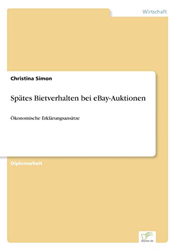 Spätes Bietverhalten bei eBay-Auktionen: Ökonomische Erklärungsansätze (German Edition)