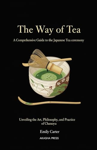 The Way of Tea: A Comprehensive Guide to the Japanese Tea Ceremony: Unveiling the Art, Philosophy, and Practice of Chanoyu (The Complete Japan ... Library: Etiquette, Arts & Traditions)