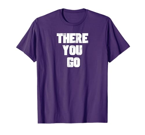 There You Go shirt T-Shirt