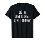 Did We Just Become Best Friends? Funny Humor Saying Tee