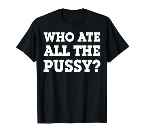 Who Ate All The Pussy T-Shirt