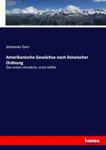 Amerikanische Gewächse nach linneischer Ordnung: Des ersten Hunderts, erste Hälfte (German Edition)
