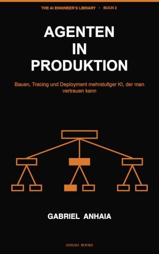 Agenten in Produktion: Bauen, Tracing und Deployment mehrstufiger KI, der man vertrauen kann (The AI Engineer's Library (Deutsche Ausgabe) 2)