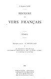  Histoire du vers français. Tome I: Première partie : Le Moyen Age I. Les origines du vers français. Les éléments constitutifs du vers : la césure ; la ... le numérisme et le rythme (Hors collection)