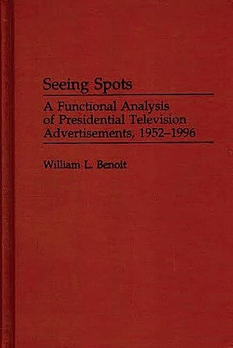 Seeing Spots: A Functional Analysis of Presidential Television Advertisements, 1952-1996 (Praeger...