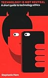 Technology Is Not Neutral: A Short Guide to Technology Ethics