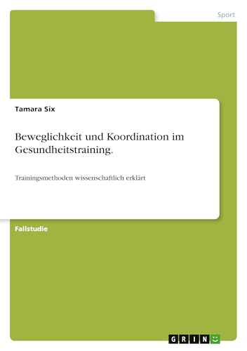 Beweglichkeit und Koordination im Gesundheitstraining.: Trainingsmethoden wissenschaftlich erklärt