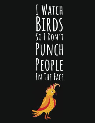 I Watch Birds So I Don't Punch People In The Face: Bird Watching Gifts For Adults, Birding Journal Log Book To Record Sightings And List Species